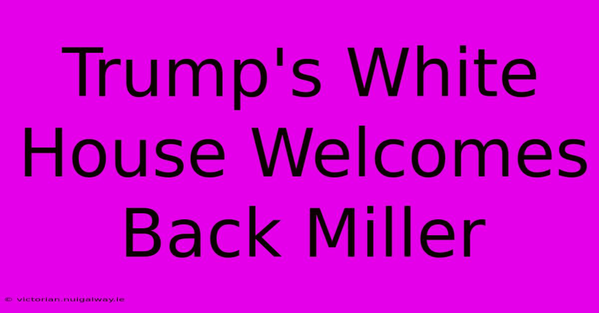 Trump's White House Welcomes Back Miller 