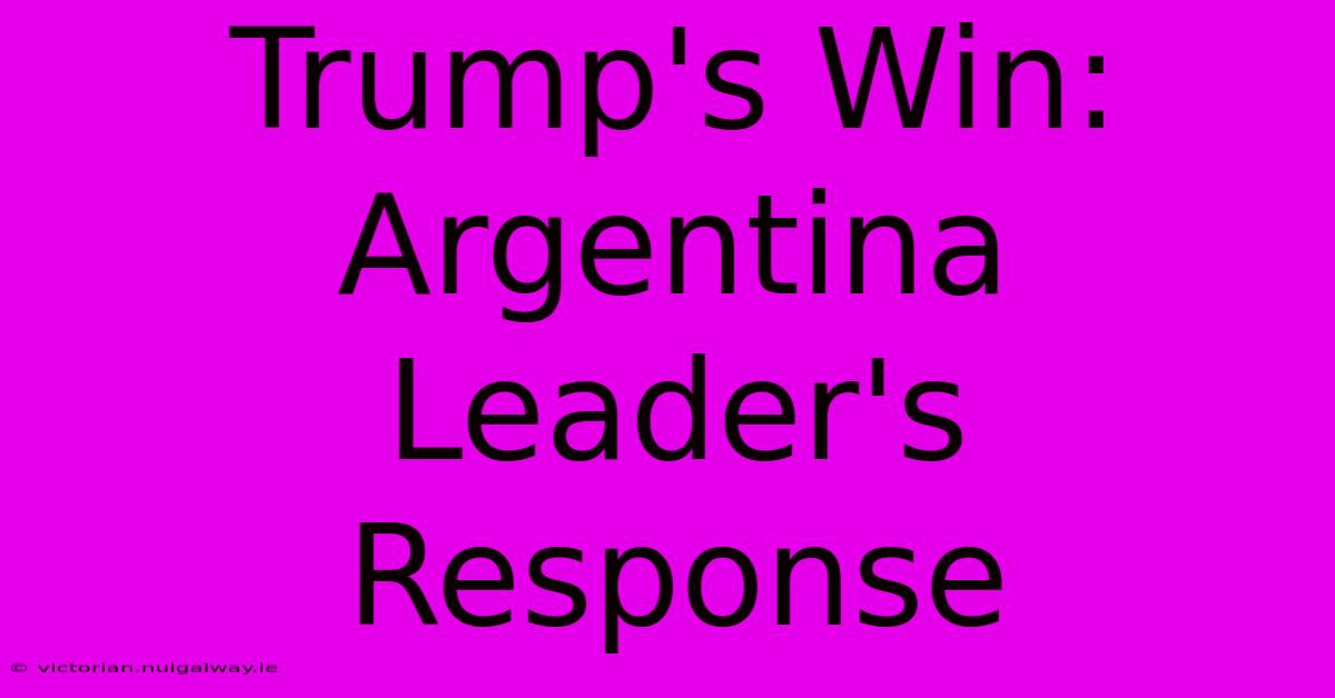 Trump's Win: Argentina Leader's Response 