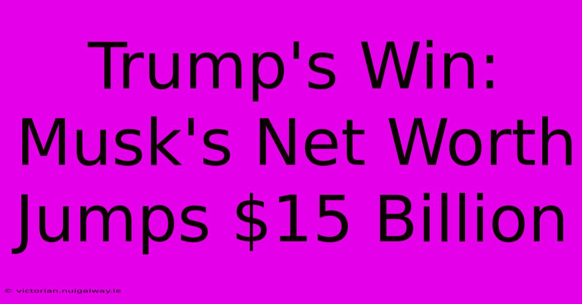 Trump's Win: Musk's Net Worth Jumps $15 Billion