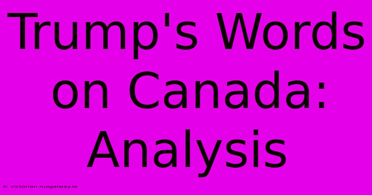 Trump's Words On Canada: Analysis