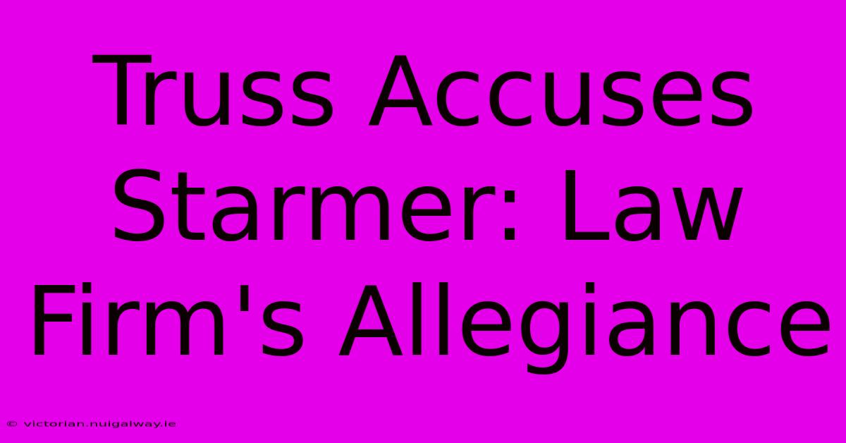 Truss Accuses Starmer: Law Firm's Allegiance