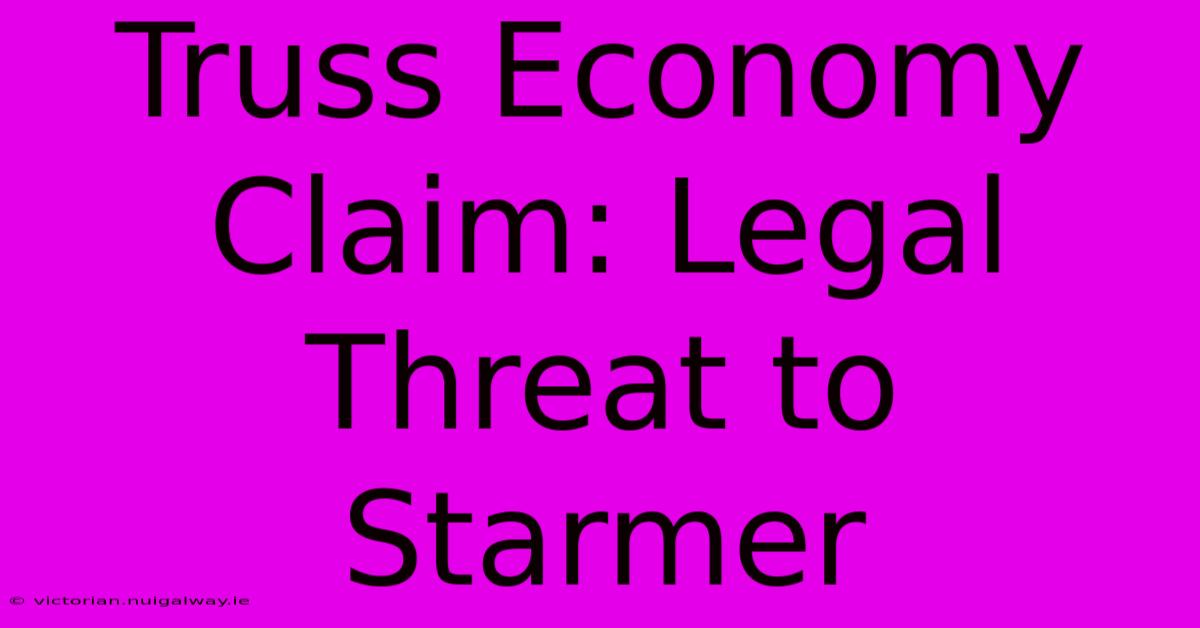 Truss Economy Claim: Legal Threat To Starmer