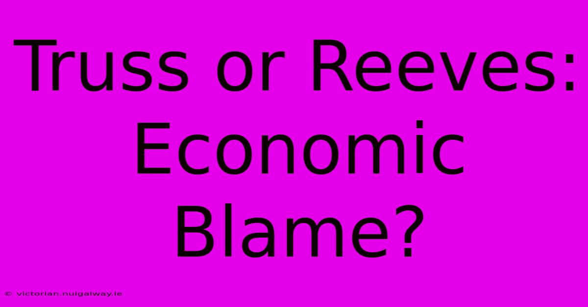 Truss Or Reeves: Economic Blame?