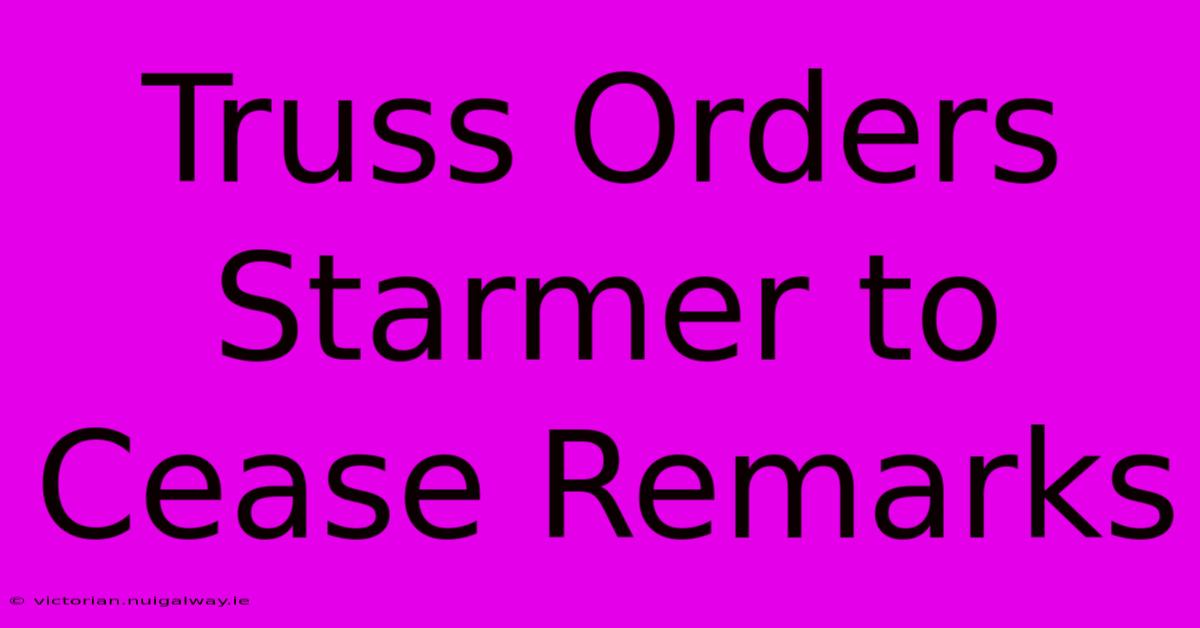 Truss Orders Starmer To Cease Remarks