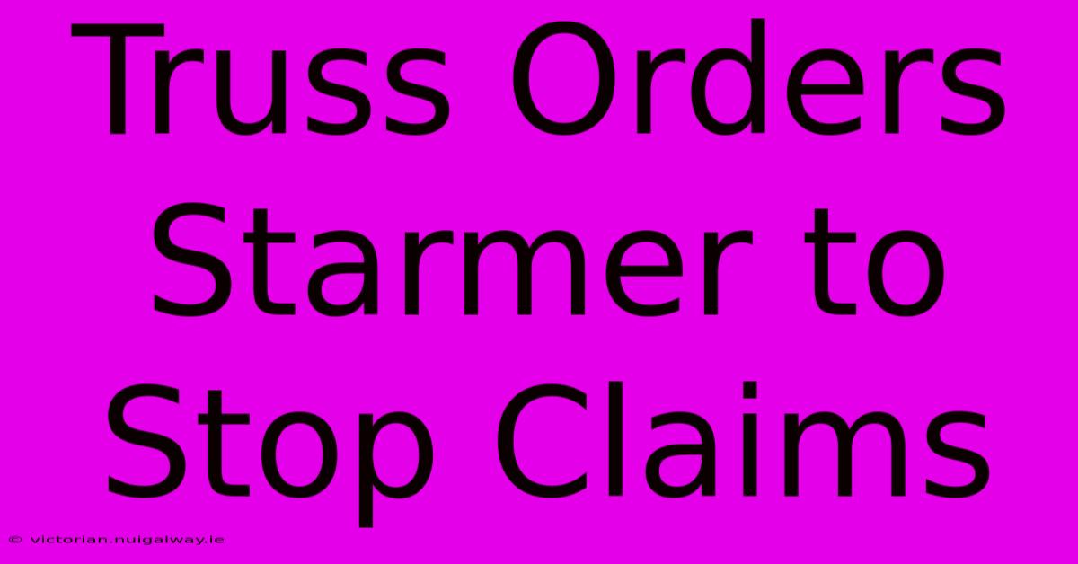 Truss Orders Starmer To Stop Claims