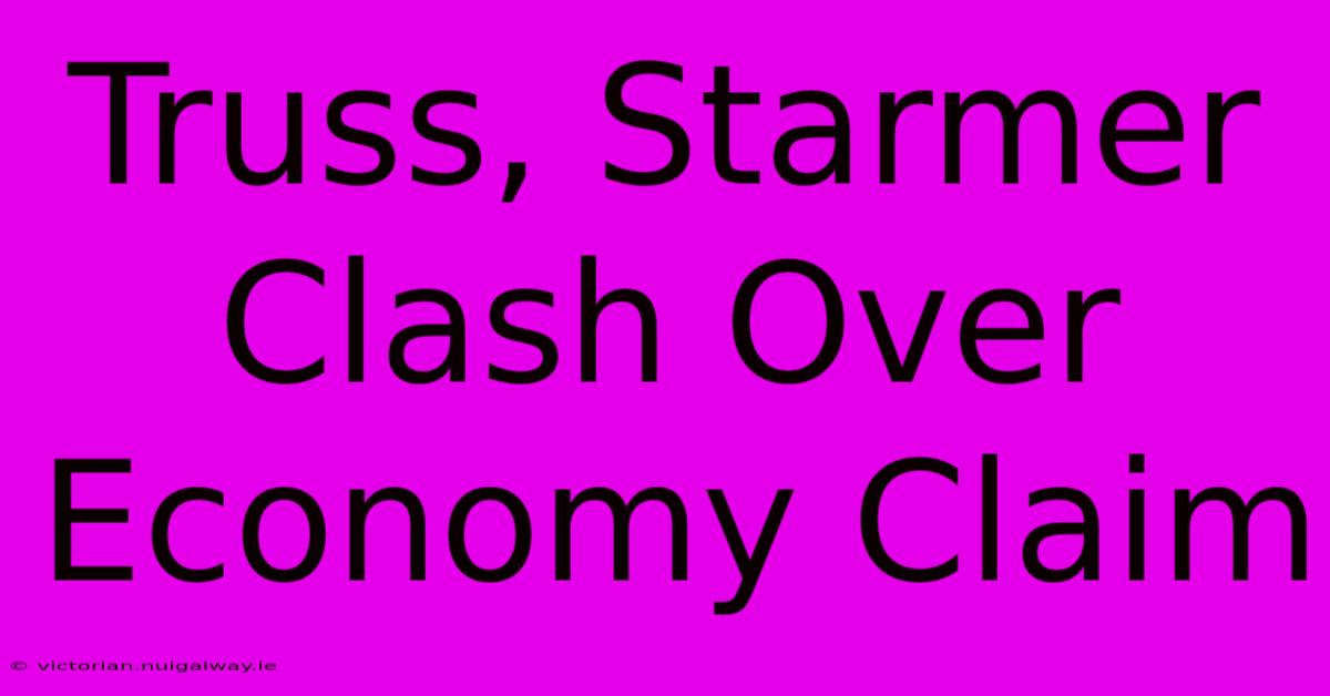 Truss, Starmer Clash Over Economy Claim