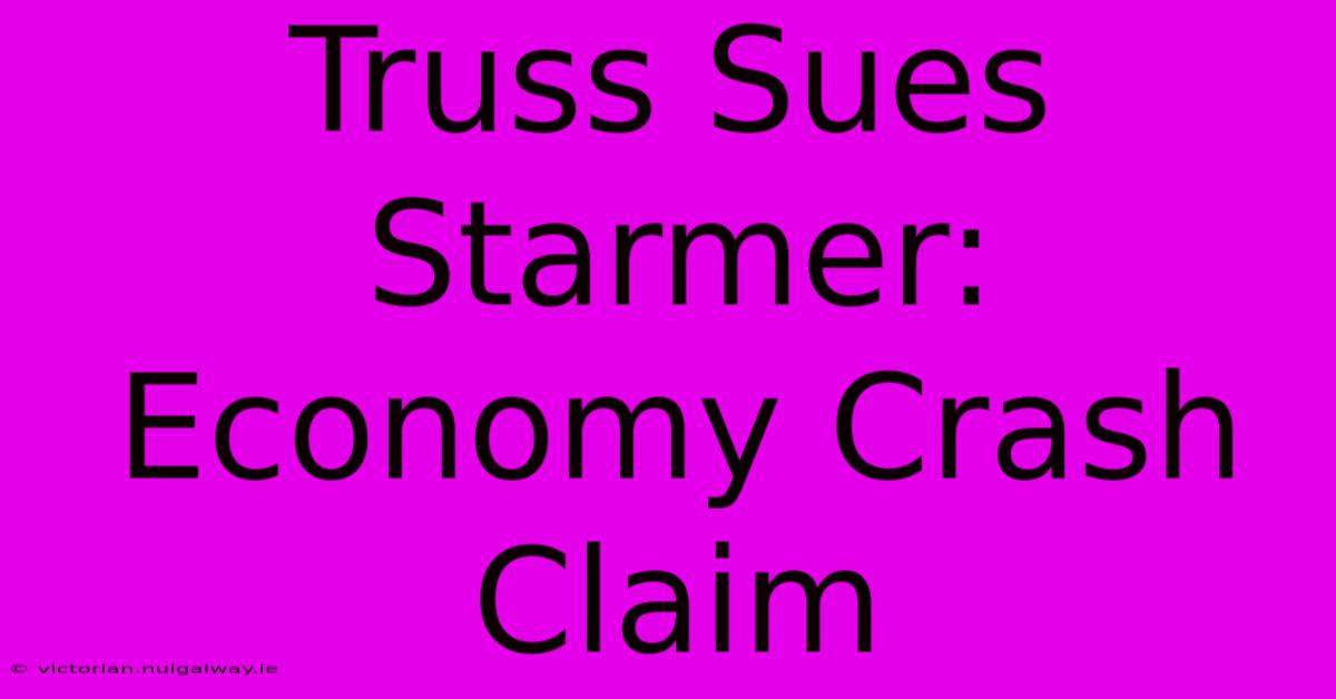 Truss Sues Starmer: Economy Crash Claim