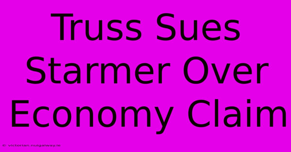 Truss Sues Starmer Over Economy Claim