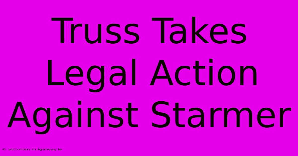 Truss Takes Legal Action Against Starmer