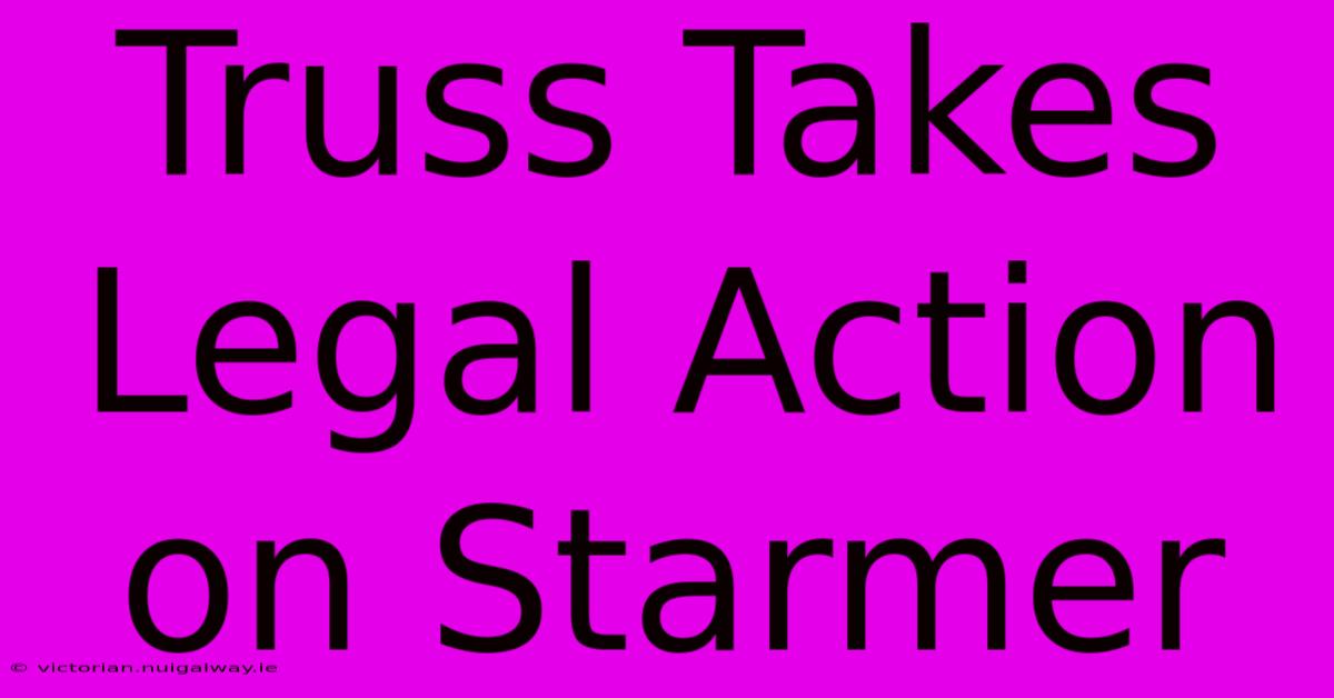 Truss Takes Legal Action On Starmer