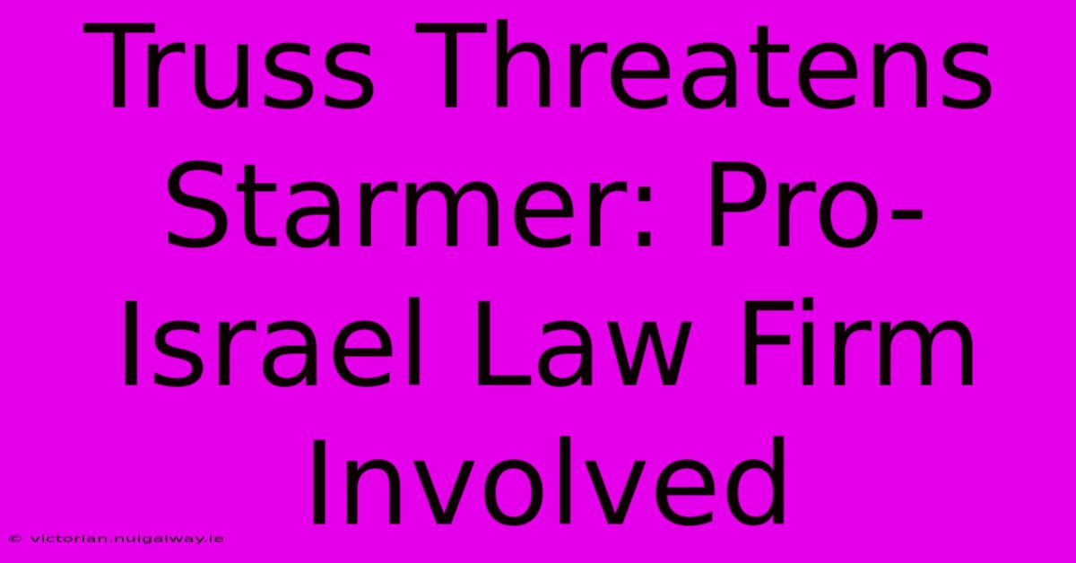 Truss Threatens Starmer: Pro-Israel Law Firm Involved