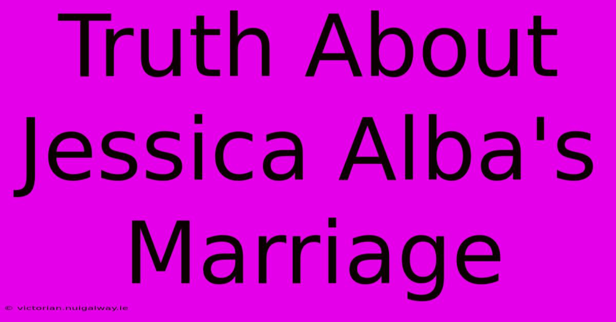 Truth About Jessica Alba's Marriage