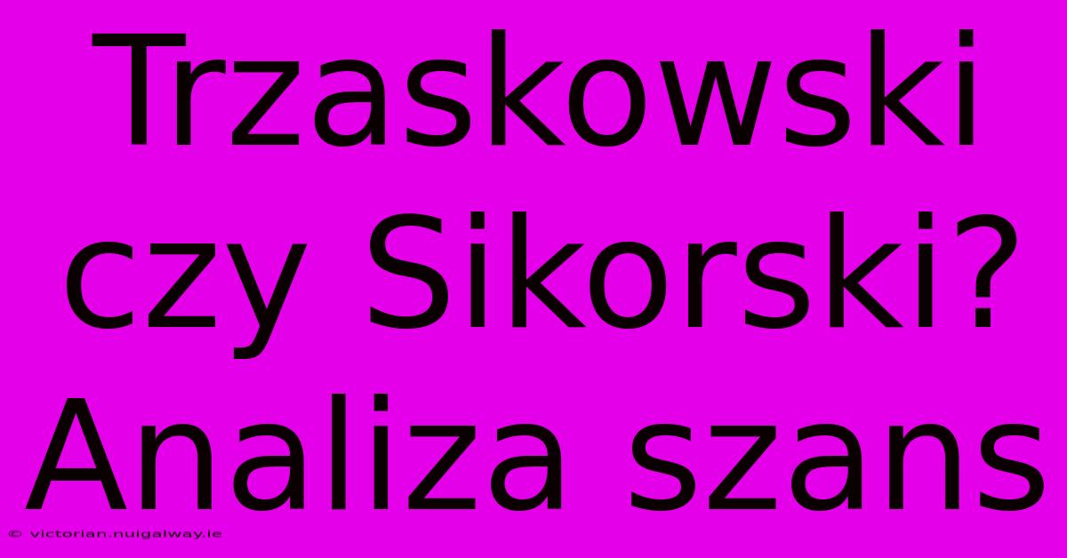 Trzaskowski Czy Sikorski? Analiza Szans