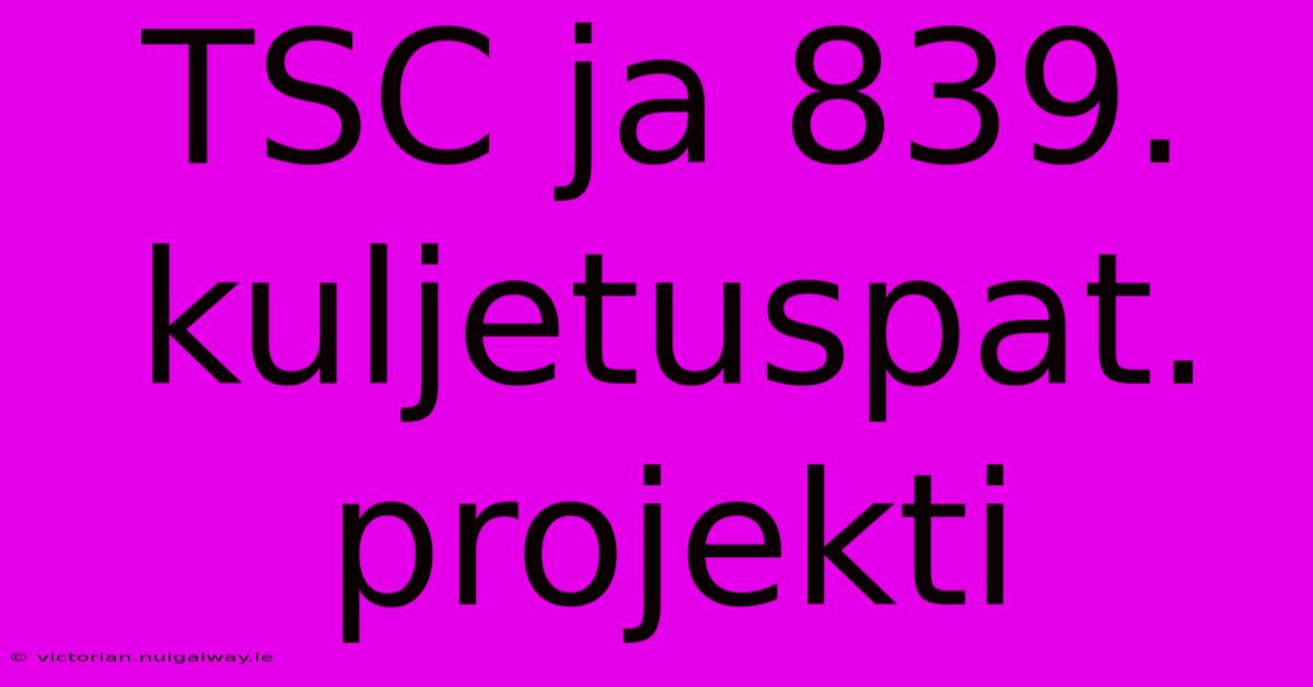 TSC Ja 839. Kuljetuspat. Projekti