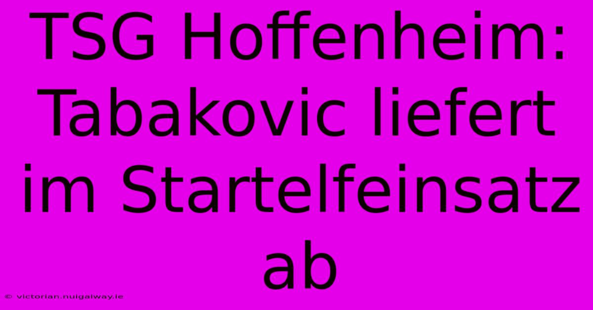 TSG Hoffenheim: Tabakovic Liefert Im Startelfeinsatz Ab