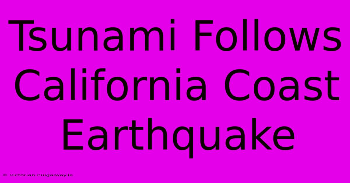 Tsunami Follows California Coast Earthquake