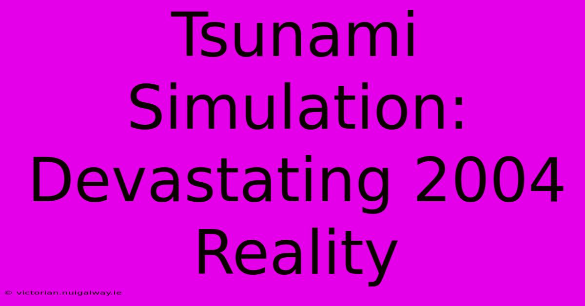 Tsunami Simulation: Devastating 2004 Reality