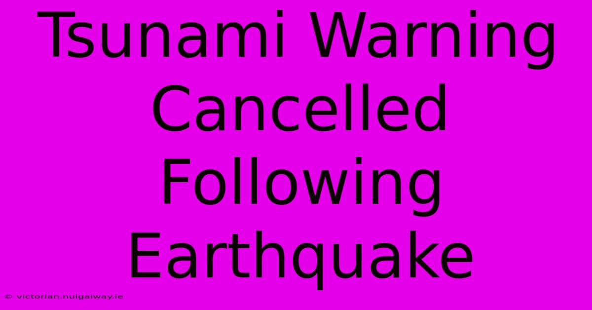 Tsunami Warning Cancelled Following Earthquake