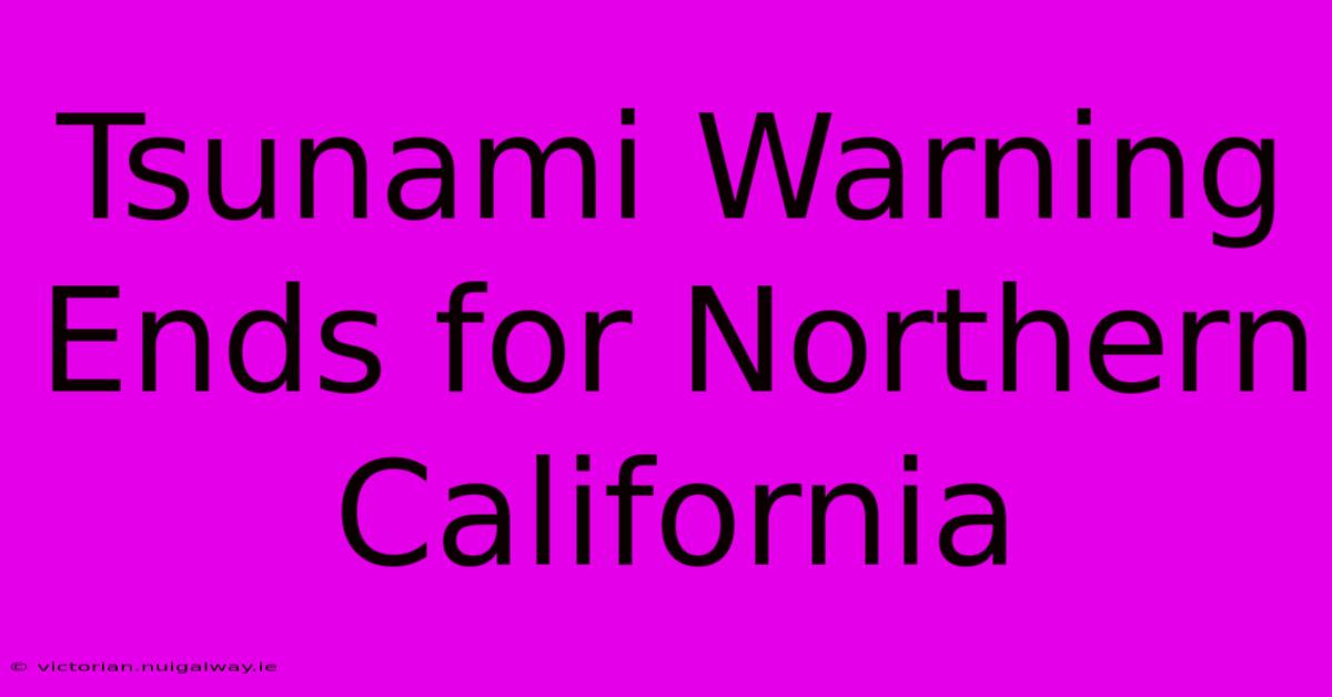 Tsunami Warning Ends For Northern California