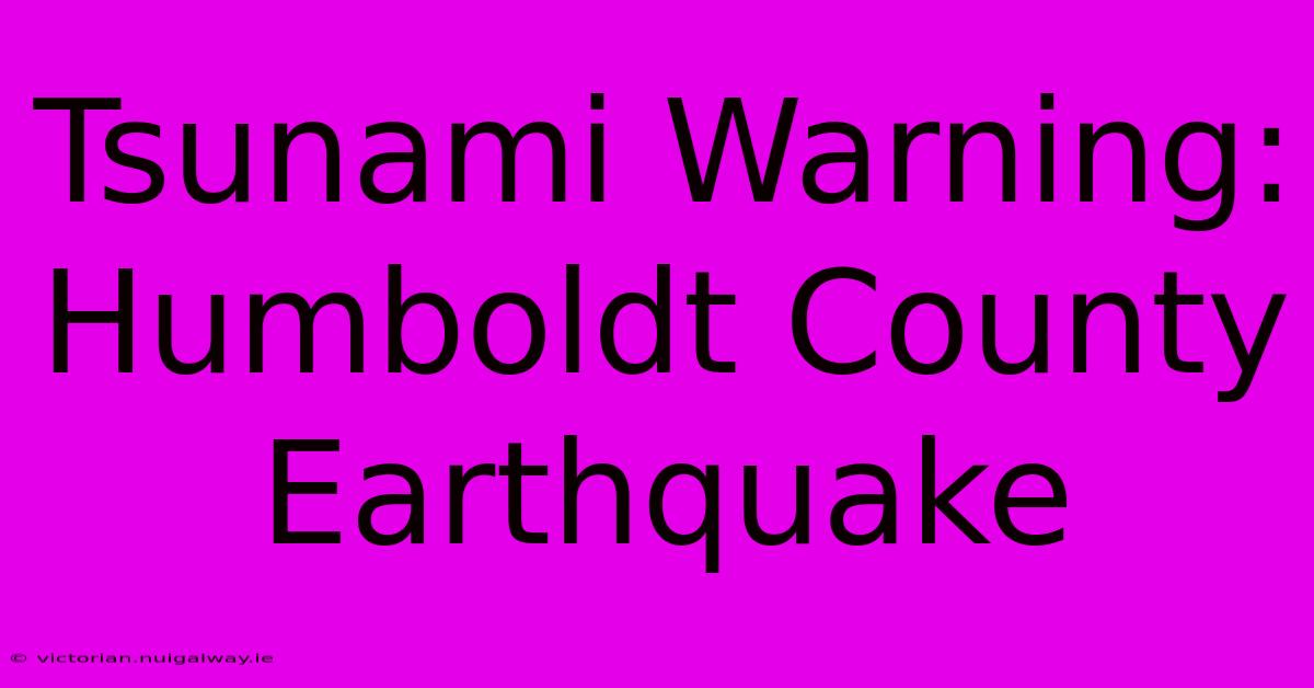 Tsunami Warning: Humboldt County Earthquake