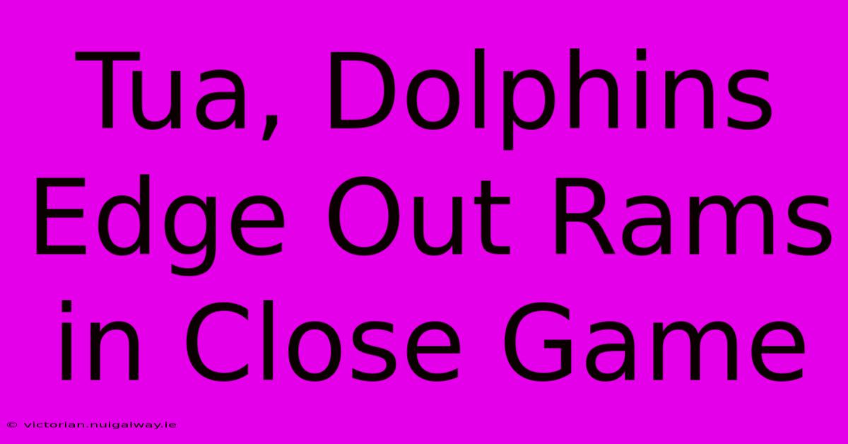 Tua, Dolphins Edge Out Rams In Close Game