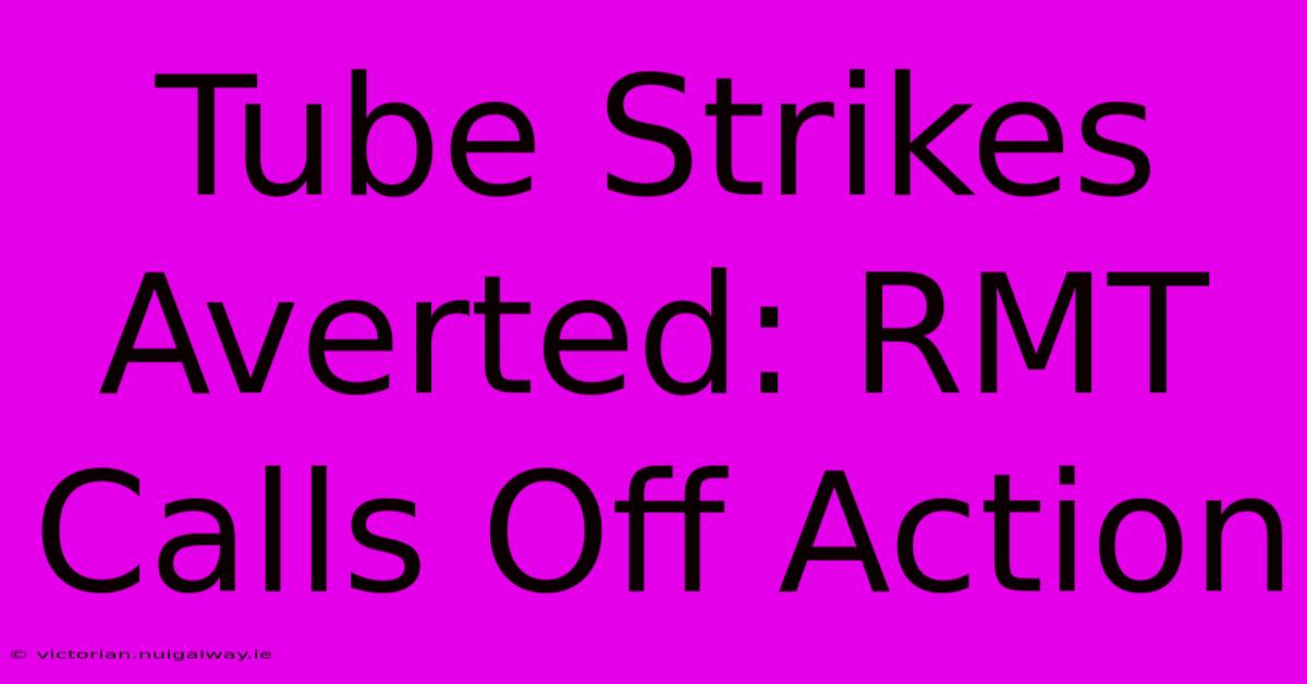 Tube Strikes Averted: RMT Calls Off Action