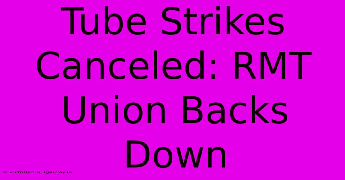 Tube Strikes Canceled: RMT Union Backs Down