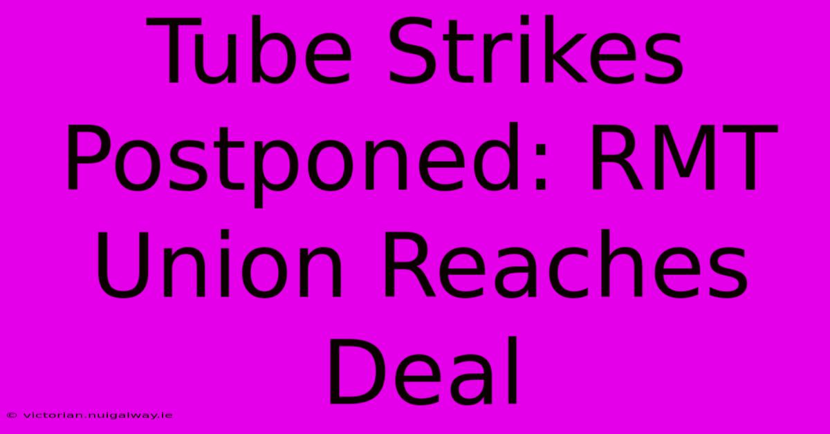 Tube Strikes Postponed: RMT Union Reaches Deal 