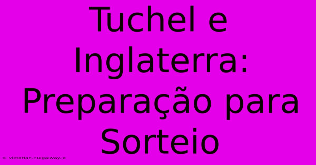 Tuchel E Inglaterra: Preparação Para Sorteio