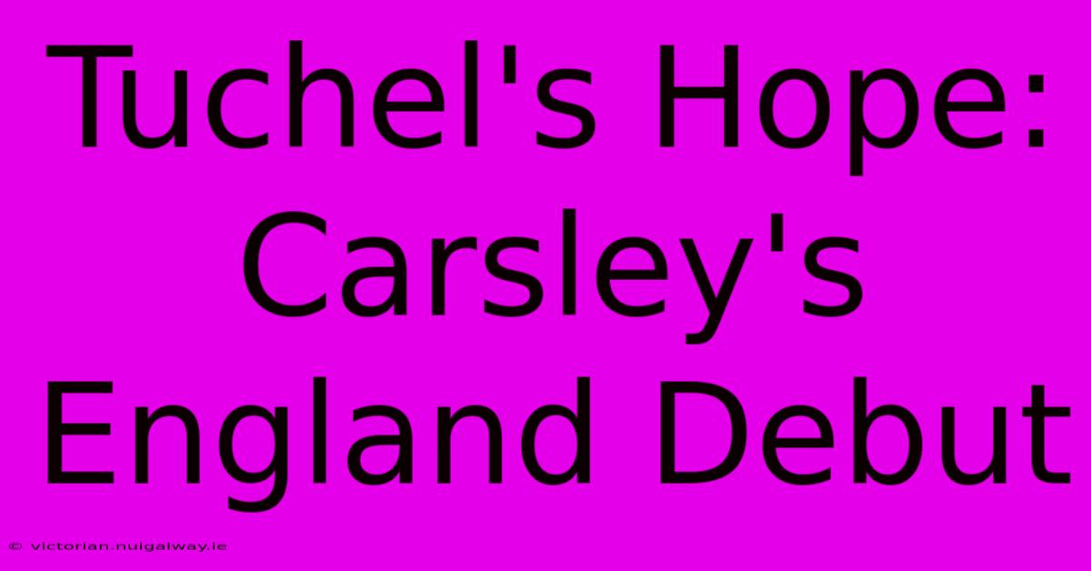 Tuchel's Hope: Carsley's England Debut