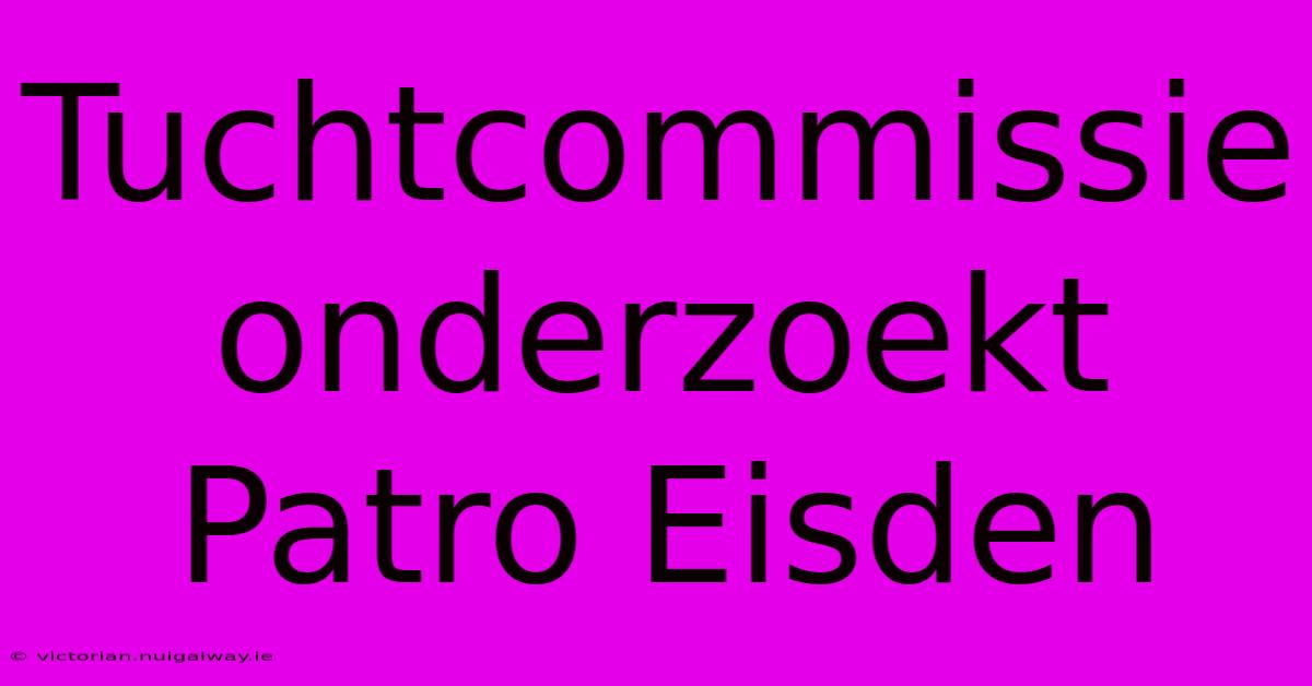 Tuchtcommissie Onderzoekt Patro Eisden