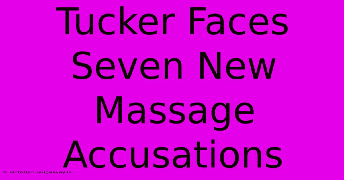 Tucker Faces Seven New Massage Accusations