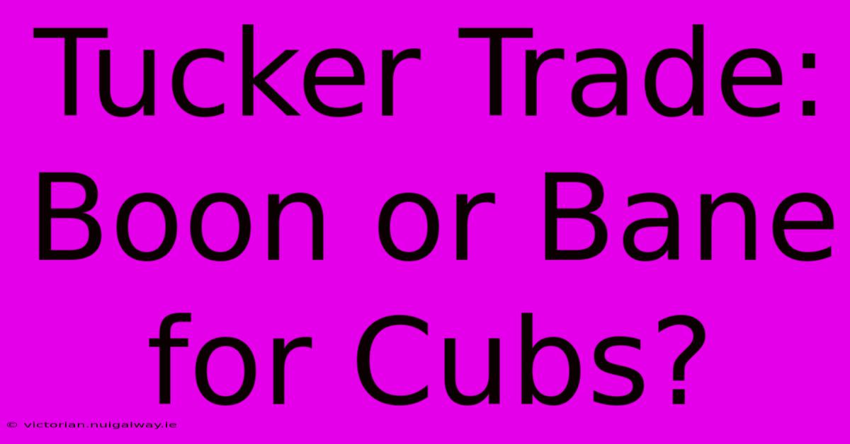 Tucker Trade: Boon Or Bane For Cubs?