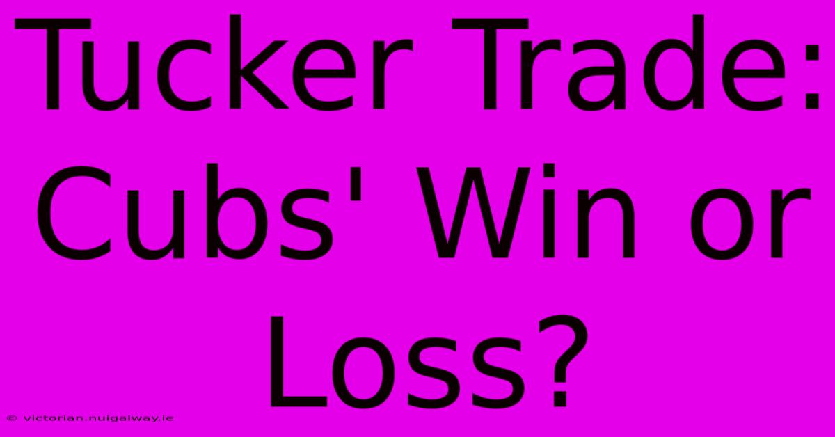 Tucker Trade: Cubs' Win Or Loss?