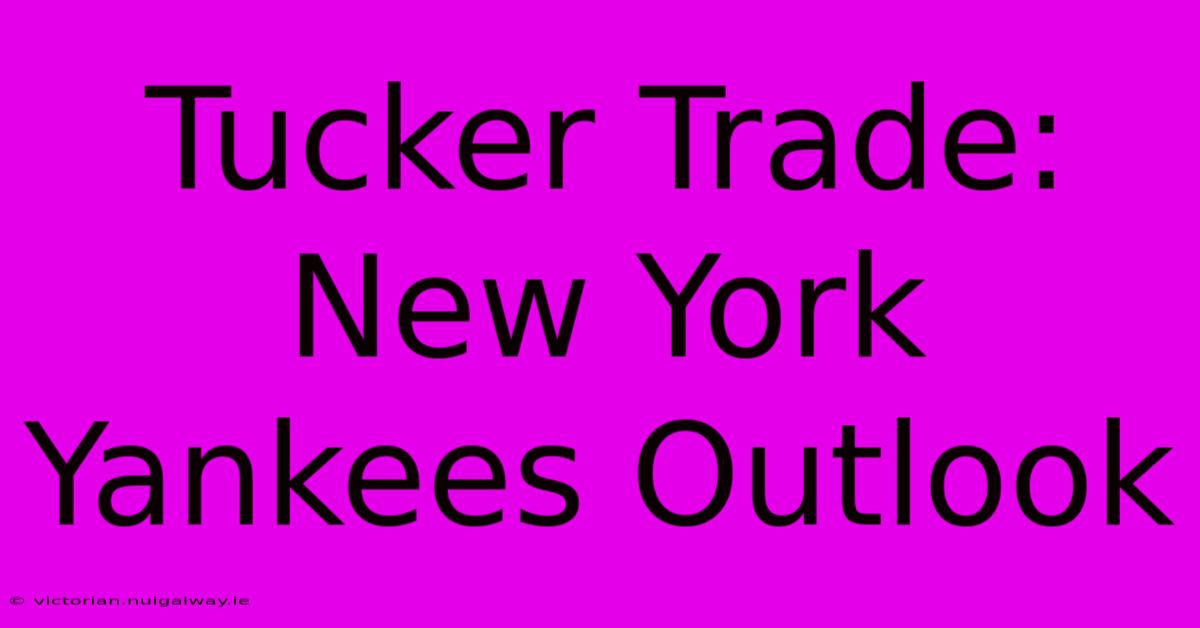 Tucker Trade: New York Yankees Outlook