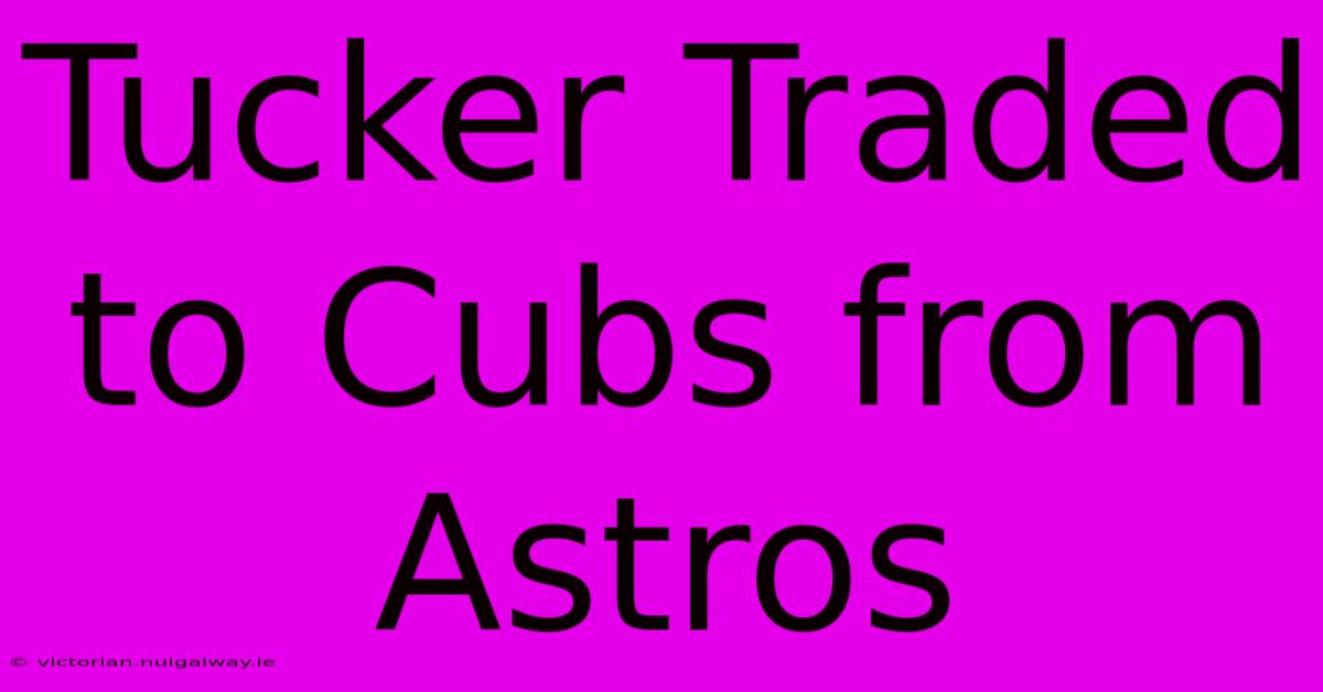 Tucker Traded To Cubs From Astros