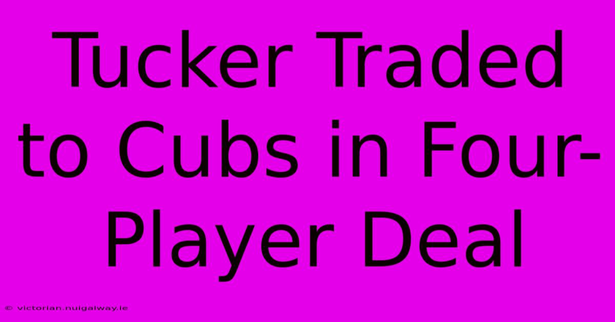 Tucker Traded To Cubs In Four-Player Deal