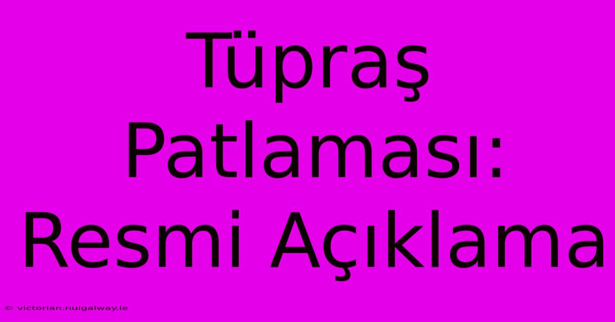 Tüpraş Patlaması: Resmi Açıklama