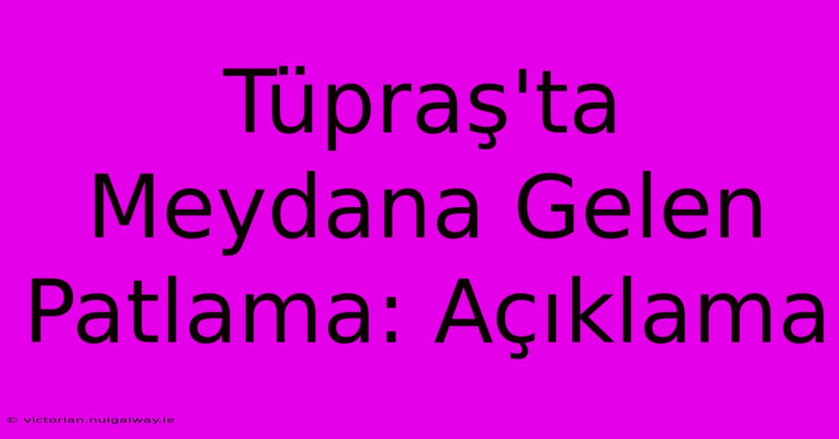 Tüpraş'ta Meydana Gelen Patlama: Açıklama