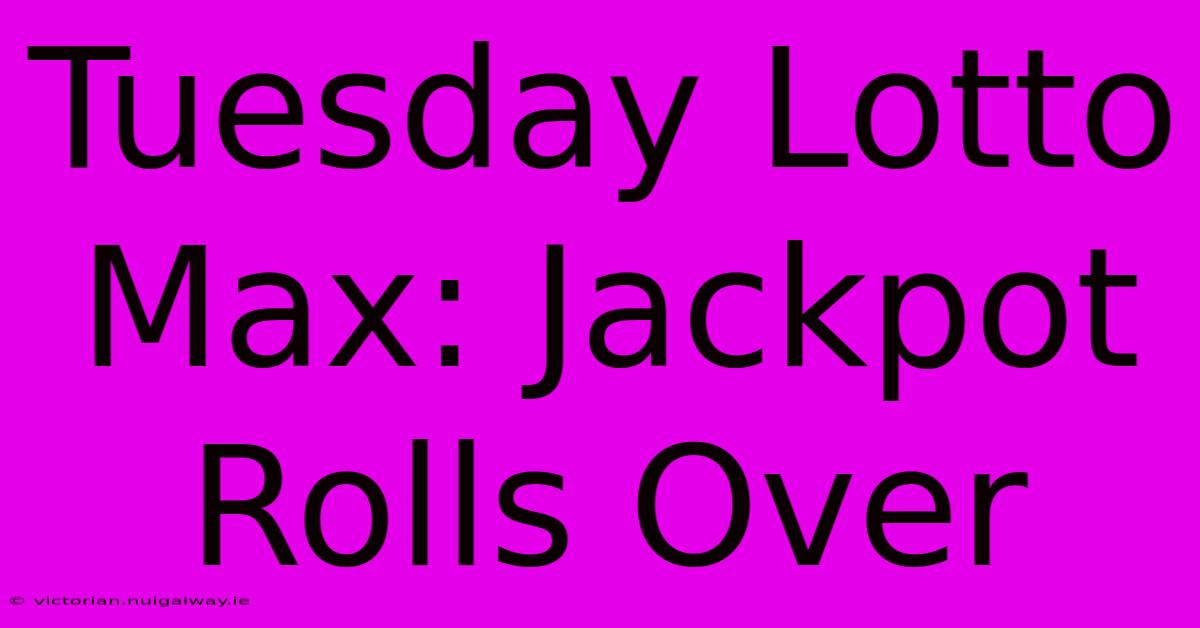 Tuesday Lotto Max: Jackpot Rolls Over