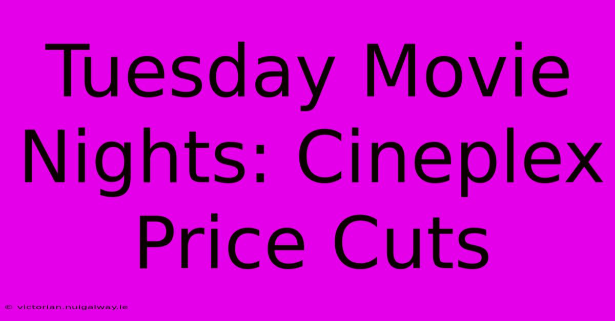 Tuesday Movie Nights: Cineplex Price Cuts