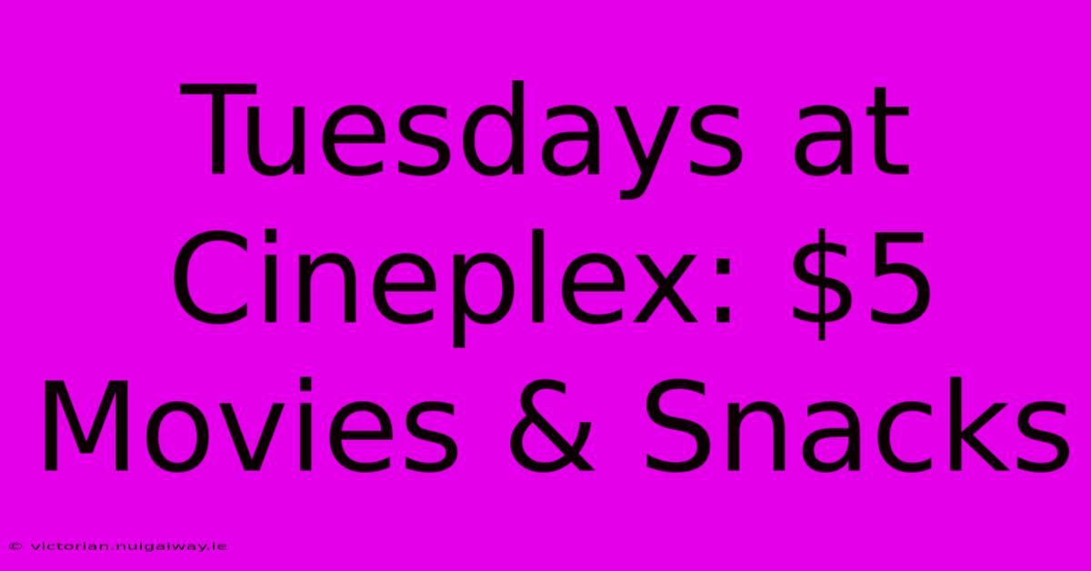 Tuesdays At Cineplex: $5 Movies & Snacks