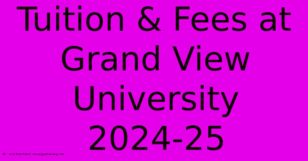 Tuition & Fees At Grand View University 2024-25 