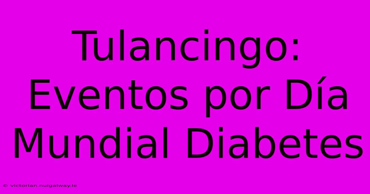 Tulancingo: Eventos Por Día Mundial Diabetes