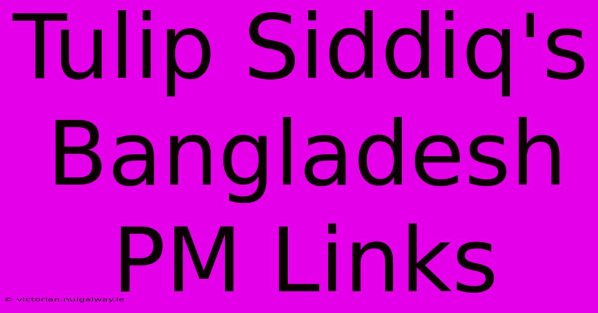 Tulip Siddiq's Bangladesh PM Links