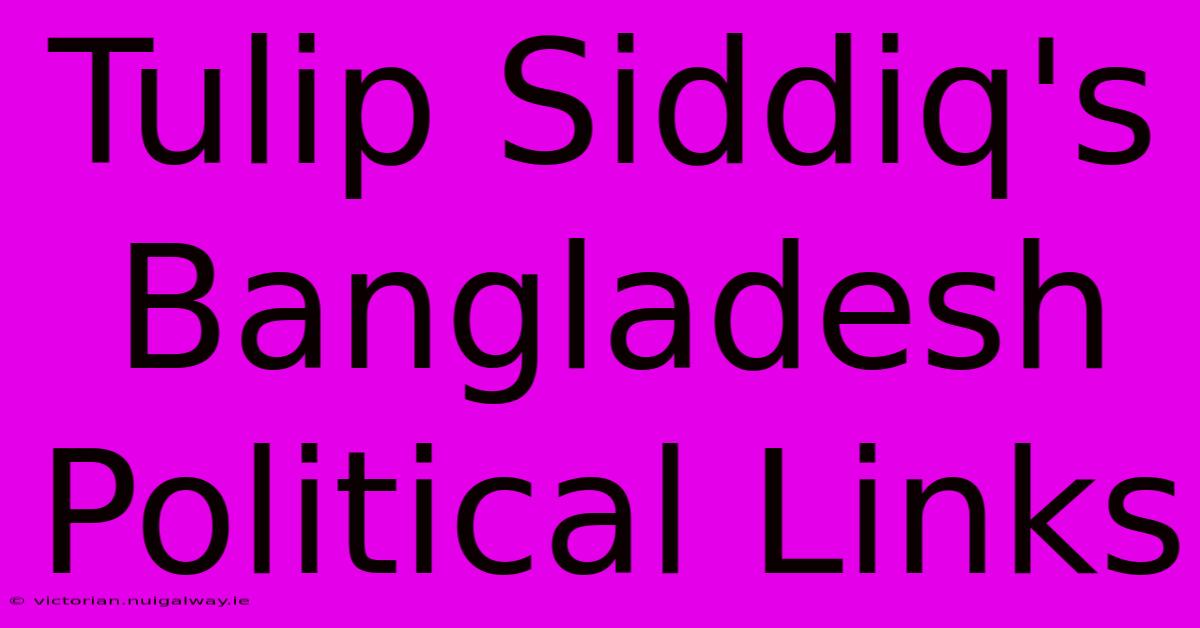 Tulip Siddiq's Bangladesh Political Links