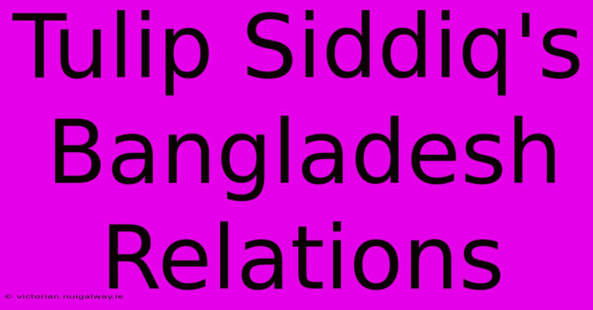 Tulip Siddiq's Bangladesh Relations