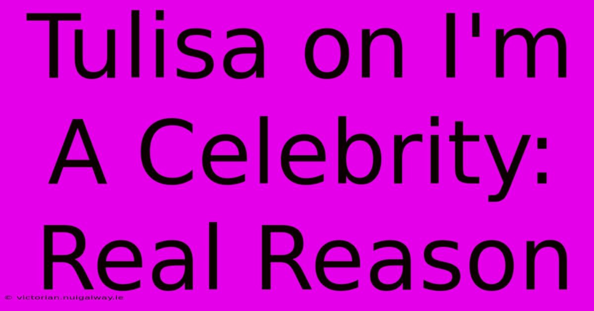 Tulisa On I'm A Celebrity: Real Reason