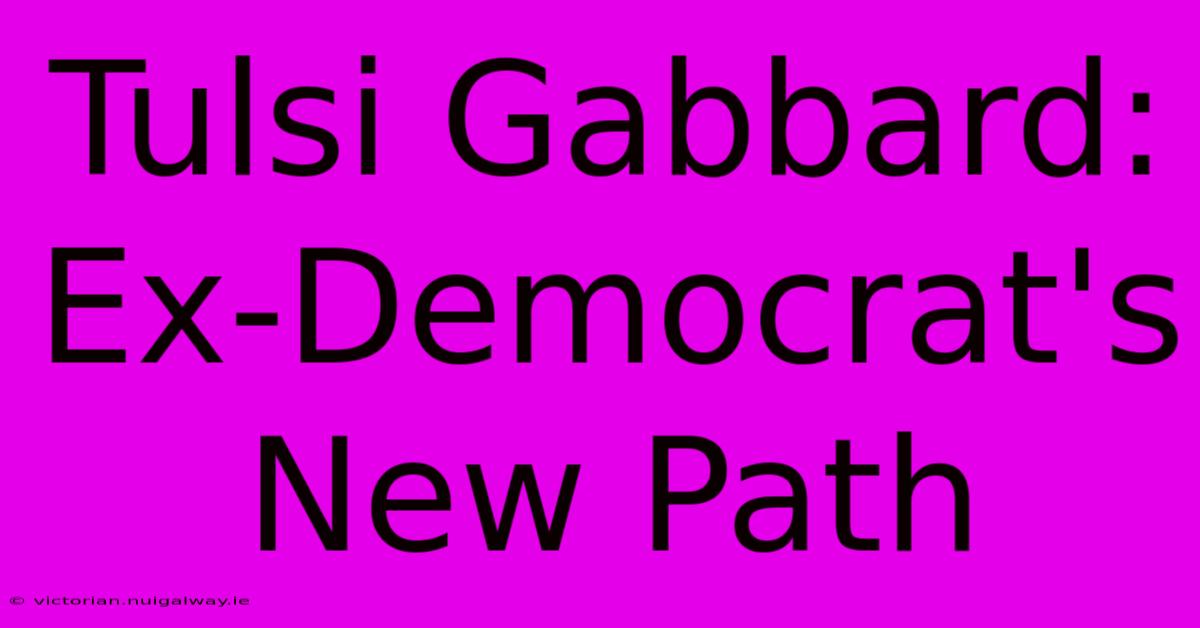 Tulsi Gabbard: Ex-Democrat's New Path