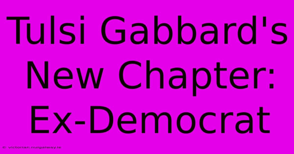 Tulsi Gabbard's New Chapter: Ex-Democrat 